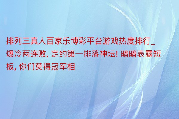 排列三真人百家乐博彩平台游戏热度排行_爆冷两连败, 定约第一排落神坛! 暗暗表露短板, 你们莫得冠军相