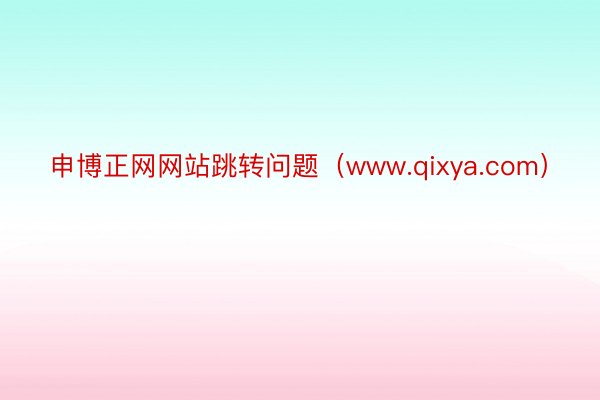 申博正网网站跳转问题（www.qixya.com）