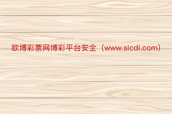欧博彩票网博彩平台安全（www.sicdi.com）