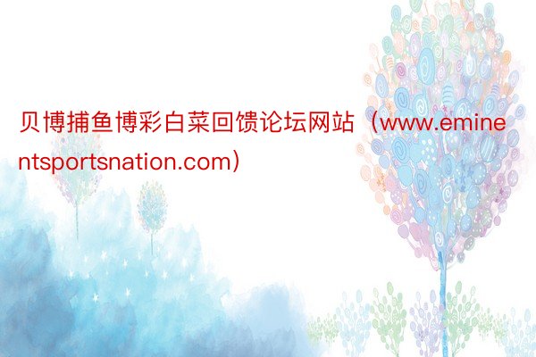 贝博捕鱼博彩白菜回馈论坛网站（www.eminentsportsnation.com）