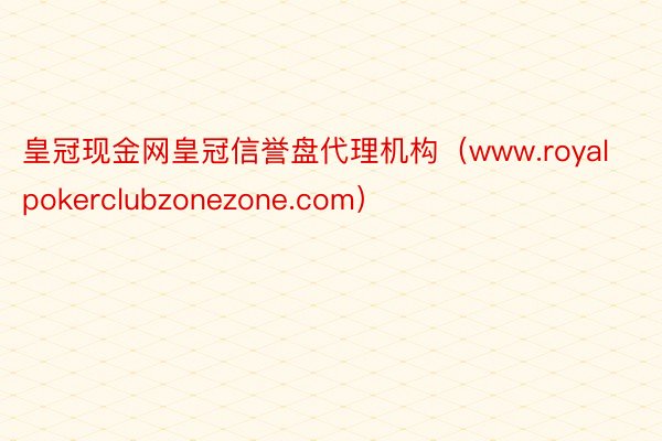皇冠现金网皇冠信誉盘代理机构（www.royalpokerclubzonezone.com）