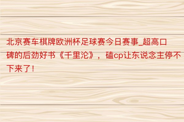 北京赛车棋牌欧洲杯足球赛今日赛事_超高口碑的后劲好书《千里沦》，磕cp让东说念主停不下来了！