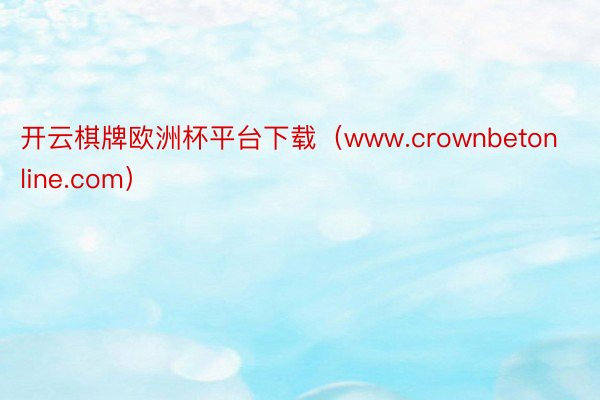 开云棋牌欧洲杯平台下载（www.crownbetonline.com）