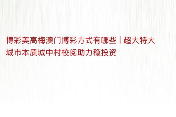 博彩美高梅澳门博彩方式有哪些 | 超大特大城市本质城中村校阅助力稳投资