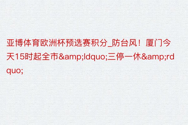 亚博体育欧洲杯预选赛积分_防台风！厦门今天15时起全市&ldquo;三停一休&rdquo;