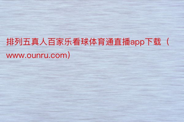 排列五真人百家乐看球体育通直播app下载（www.ounru.com）