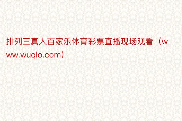 排列三真人百家乐体育彩票直播现场观看（www.wuqlo.com）