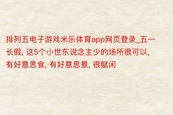 排列五电子游戏米乐体育app网页登录_五一长假, 这5个小世东说念主少的场所很可以, 有好意思食, 有好意思景, 很赋闲