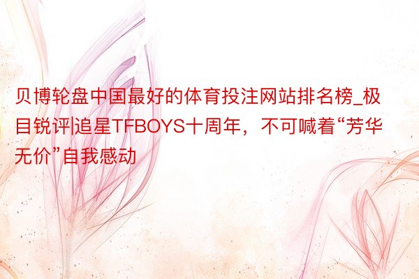 贝博轮盘中国最好的体育投注网站排名榜_极目锐评|追星TFBOYS十周年，不可喊着“芳华无价”自我感动