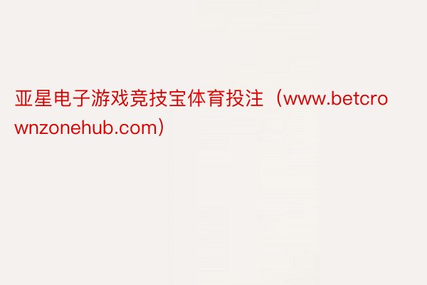 亚星电子游戏竞技宝体育投注（www.betcrownzonehub.com）