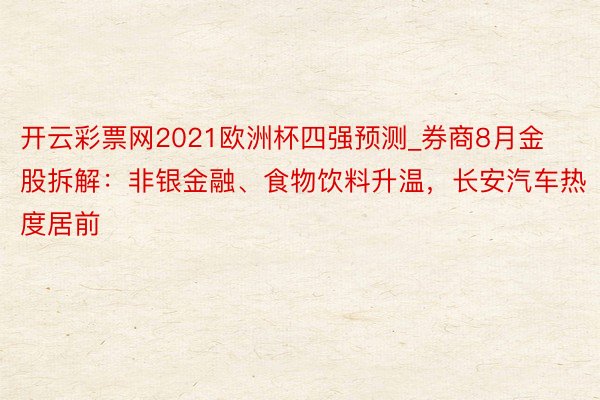 开云彩票网2021欧洲杯四强预测_券商8月金股拆解：非银金融、食物饮料升温，长安汽车热度居前