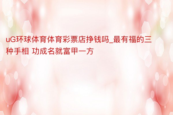 uG环球体育体育彩票店挣钱吗_最有福的三种手相 功成名就富甲一方