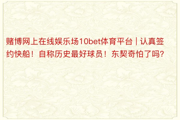 赌博网上在线娱乐场10bet体育平台 | 认真签约快船！自称历史最好球员！东契奇怕了吗？