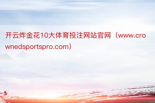 开云炸金花10大体育投注网站官网（www.crownedsportspro.com）