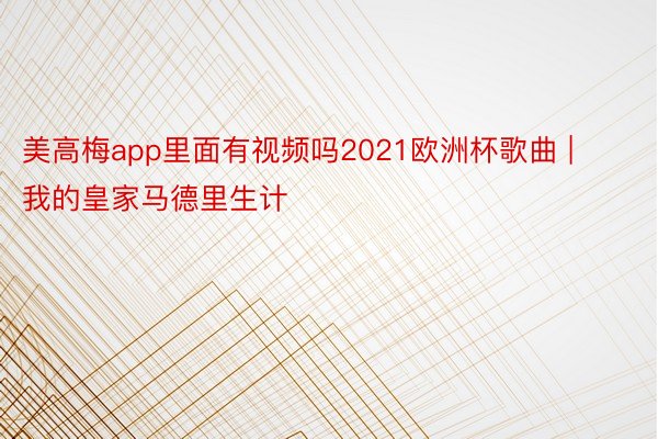 美高梅app里面有视频吗2021欧洲杯歌曲 | 我的皇家马德里生计