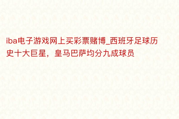 iba电子游戏网上买彩票赌博_西班牙足球历史十大巨星，皇马巴萨均分九成球员