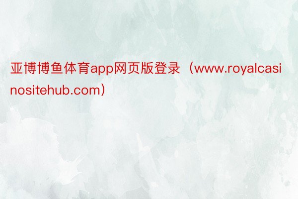 亚博博鱼体育app网页版登录（www.royalcasinositehub.com）