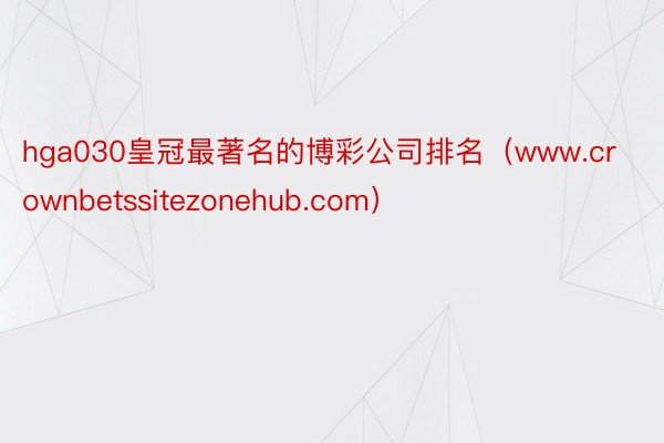 hga030皇冠最著名的博彩公司排名（www.crownbetssitezonehub.com）