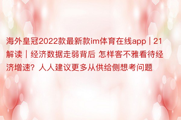 海外皇冠2022款最新款im体育在线app | 21解读｜经济数据走弱背后 怎样客不雅看待经济增速？人人建议更多从供给侧想考问题