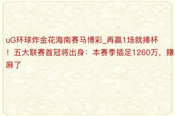 uG环球炸金花海南赛马博彩_再赢1场就捧杯！五大联赛首冠将出身：本赛季插足1260万，赚麻了