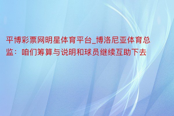 平博彩票网明星体育平台_博洛尼亚体育总监：咱们筹算与说明和球员继续互助下去