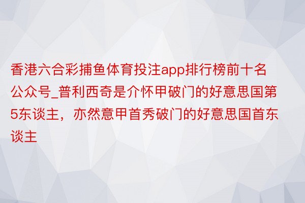 香港六合彩捕鱼体育投注app排行榜前十名公众号_普利西奇是介怀甲破门的好意思国第5东谈主，亦然意甲首秀破门的好意思国首东谈主