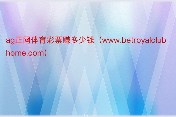 ag正网体育彩票赚多少钱（www.betroyalclubhome.com）