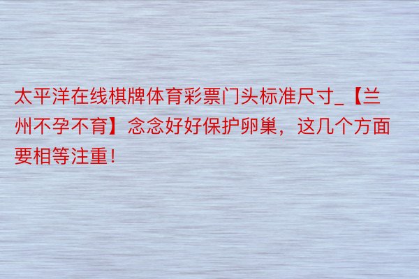 太平洋在线棋牌体育彩票门头标准尺寸_【兰州不孕不育】念念好好保护卵巢，这几个方面要相等注重！