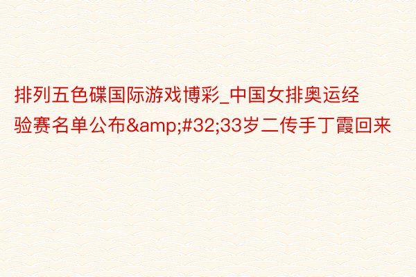 排列五色碟国际游戏博彩_中国女排奥运经验赛名单公布&#32;33岁二传手丁霞回来