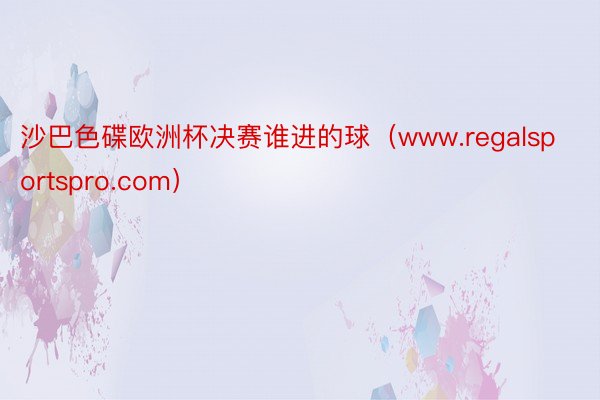 沙巴色碟欧洲杯决赛谁进的球（www.regalsportspro.com）