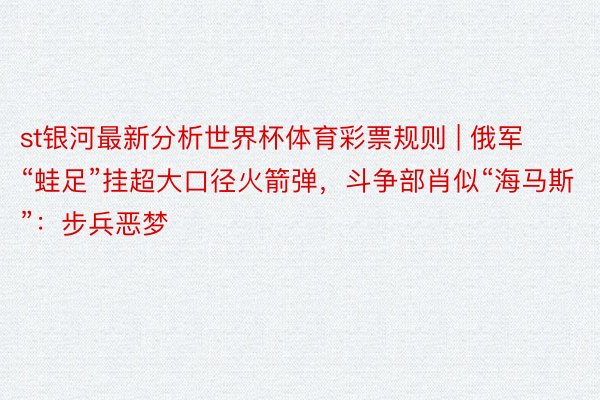 st银河最新分析世界杯体育彩票规则 | 俄军“蛙足”挂超大口径火箭弹，斗争部肖似“海马斯”：步兵恶梦