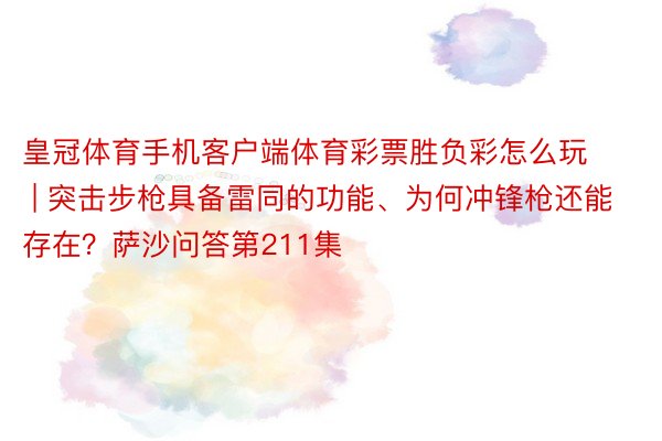 皇冠体育手机客户端体育彩票胜负彩怎么玩 | 突击步枪具备雷同的功能、为何冲锋枪还能存在？萨沙问答第211集