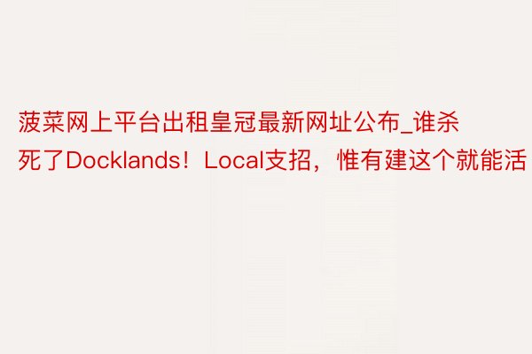 菠菜网上平台出租皇冠最新网址公布_谁杀死了Docklands！Local支招，惟有建这个就能活
