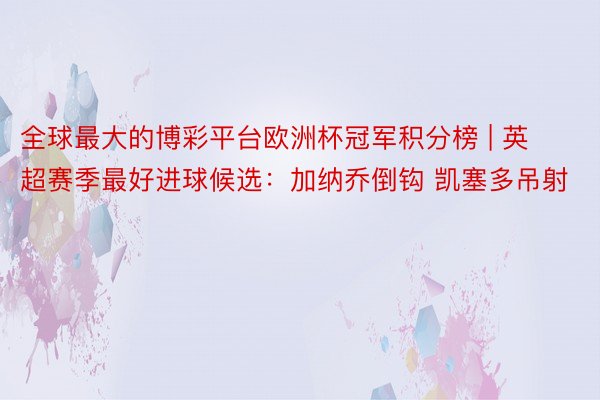 全球最大的博彩平台欧洲杯冠军积分榜 | 英超赛季最好进球候选：加纳乔倒钩 凯塞多吊射