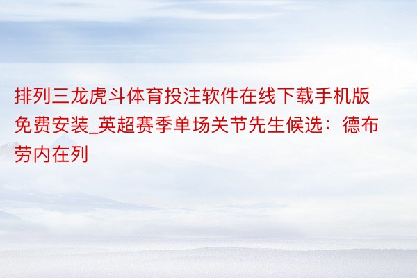 排列三龙虎斗体育投注软件在线下载手机版免费安装_英超赛季单场关节先生候选：德布劳内在列