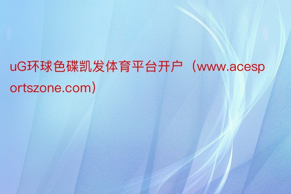 uG环球色碟凯发体育平台开户（www.acesportszone.com）