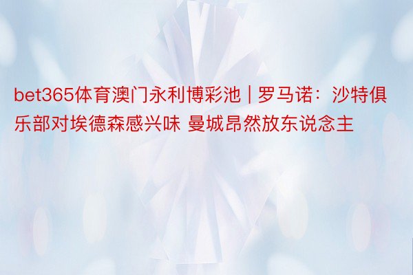 bet365体育澳门永利博彩池 | 罗马诺：沙特俱乐部对埃德森感兴味 曼城昂然放东说念主