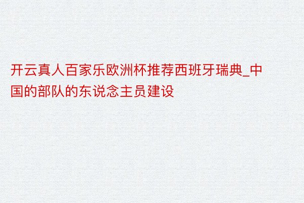 开云真人百家乐欧洲杯推荐西班牙瑞典_中国的部队的东说念主员建设