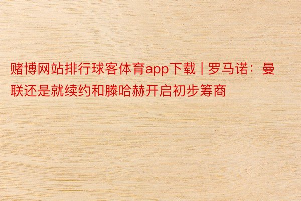 赌博网站排行球客体育app下载 | 罗马诺：曼联还是就续约和滕哈赫开启初步筹商