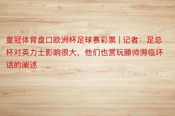 皇冠体育盘口欧洲杯足球赛彩票 | 记者：足总杯对英力士影响很大，他们也赏玩滕帅濒临坏话的阐述