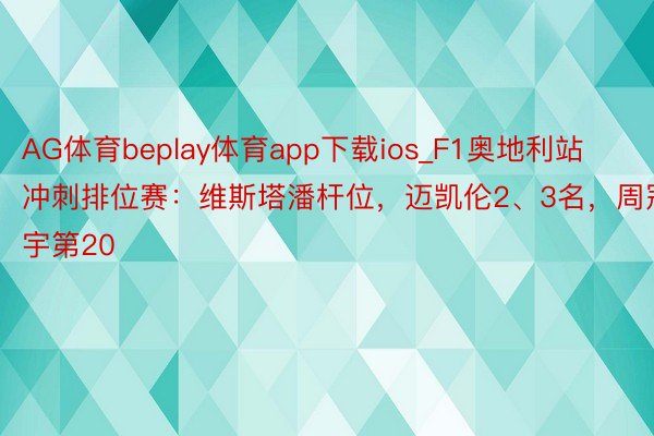 AG体育beplay体育app下载ios_F1奥地利站冲刺排位赛：维斯塔潘杆位，迈凯伦2、3名，周冠宇第20