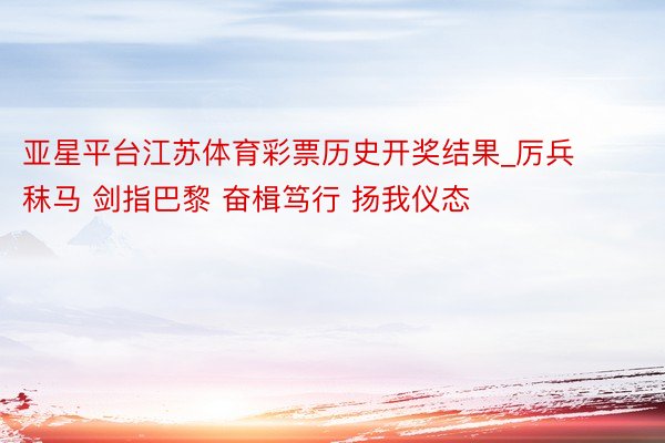 亚星平台江苏体育彩票历史开奖结果_厉兵秣马 剑指巴黎 奋楫笃行 扬我仪态