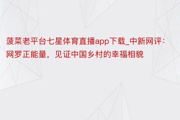 菠菜老平台七星体育直播app下载_中新网评：网罗正能量，见证中国乡村的幸福相貌