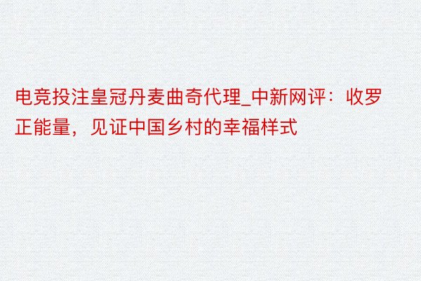 电竞投注皇冠丹麦曲奇代理_中新网评：收罗正能量，见证中国乡村的幸福样式