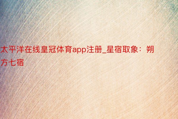 太平洋在线皇冠体育app注册_星宿取象：朔方七宿
