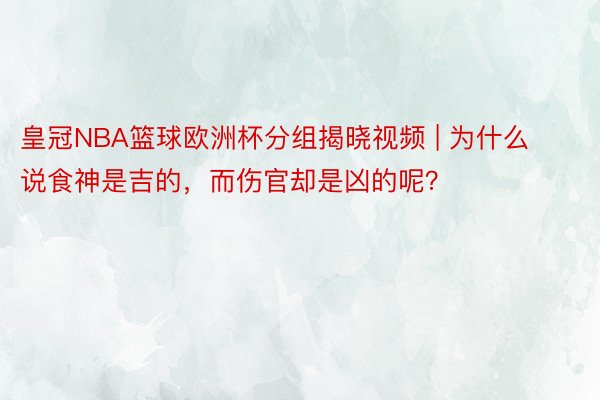 皇冠NBA篮球欧洲杯分组揭晓视频 | 为什么说食神是吉的，而伤官却是凶的呢？