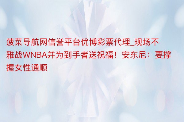 菠菜导航网信誉平台优博彩票代理_现场不雅战WNBA并为到手者送祝福!安东尼:要撑握女性通顺