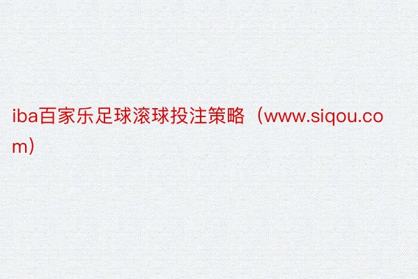 iba百家乐足球滚球投注策略（www.siqou.com）