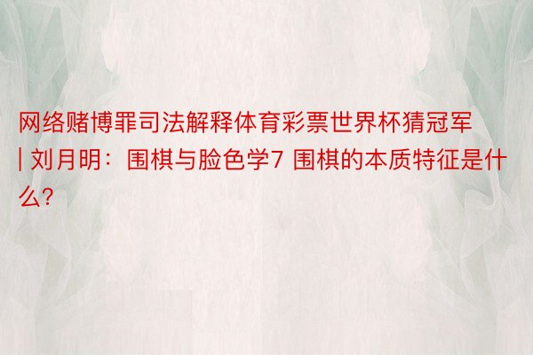 网络赌博罪司法解释体育彩票世界杯猜冠军 | 刘月明：围棋与脸色学7 围棋的本质特征是什么？