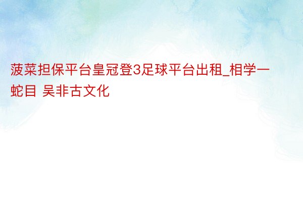 菠菜担保平台皇冠登3足球平台出租_相学一蛇目 吴非古文化